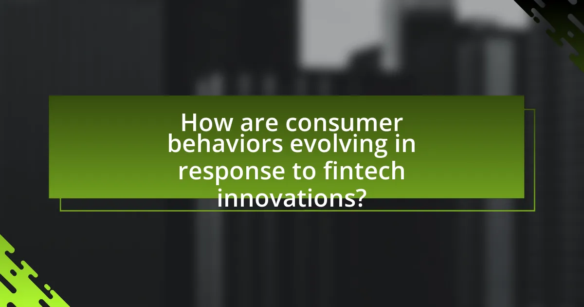 How are consumer behaviors evolving in response to fintech innovations?