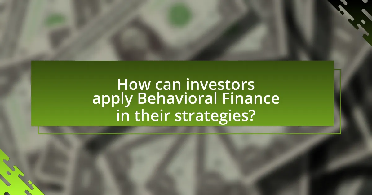 How can investors apply Behavioral Finance in their strategies?