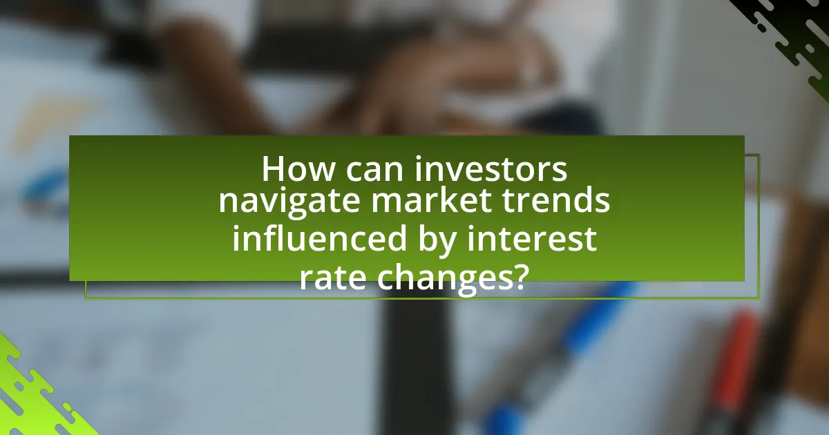 How can investors navigate market trends influenced by interest rate changes?