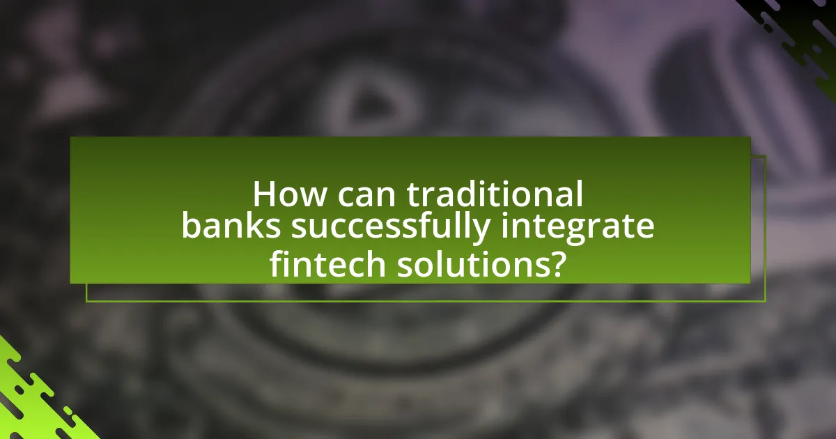 How can traditional banks successfully integrate fintech solutions?